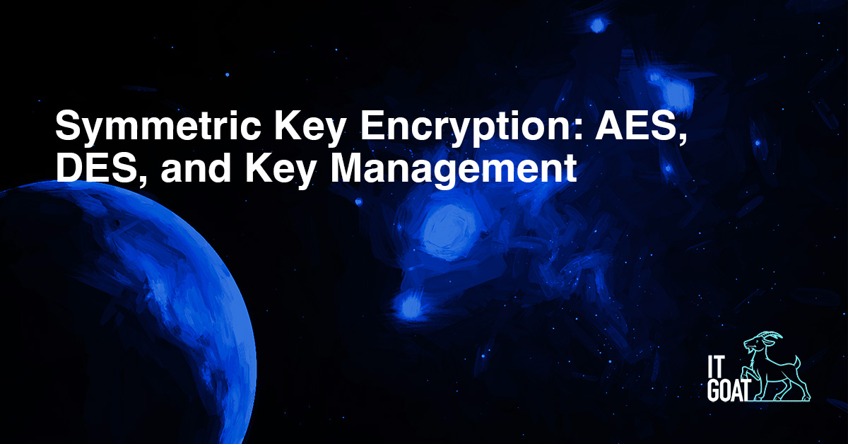 Symmetric Key Encryption: AES, DES, and Key Management - IT GOAT